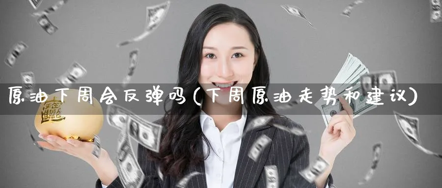 原油下周会反弹吗(下周原油走势和建议)_期货交易_第1张_青花期货直播间 原油下周会反弹吗(下周原油走势和建议)_https://qh.ynbygsw.com_期货交易_第1张