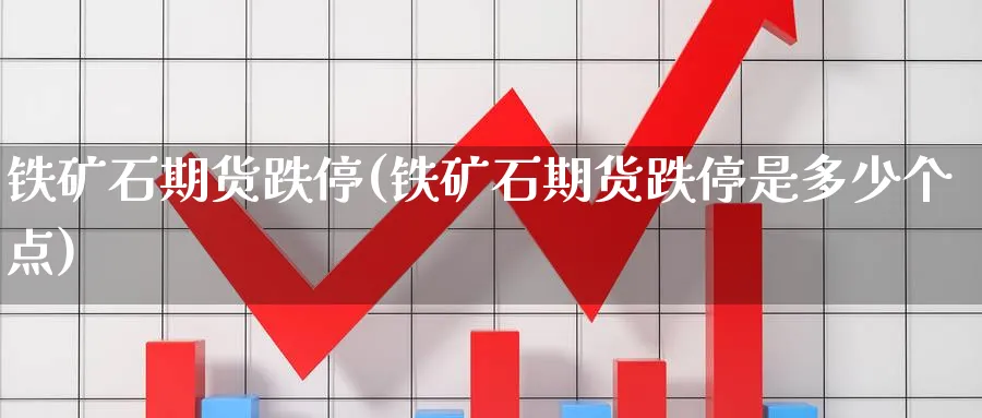 铁矿石期货跌停(铁矿石期货跌停是多少个点)_期货喊单_第1张_青花期货直播间 铁矿石期货跌停(铁矿石期货跌停是多少个点)_https://qh.ynbygsw.com_期货喊单_第1张