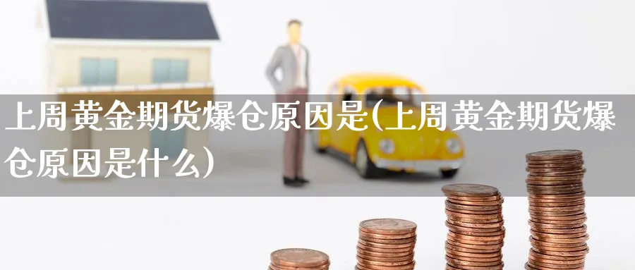 上周黄金期货爆仓原因是(上周黄金期货爆仓原因是什么)_期货喊单_第1张_青花期货直播间 上周黄金期货爆仓原因是(上周黄金期货爆仓原因是什么)_https://qh.ynbygsw.com_期货喊单_第1张