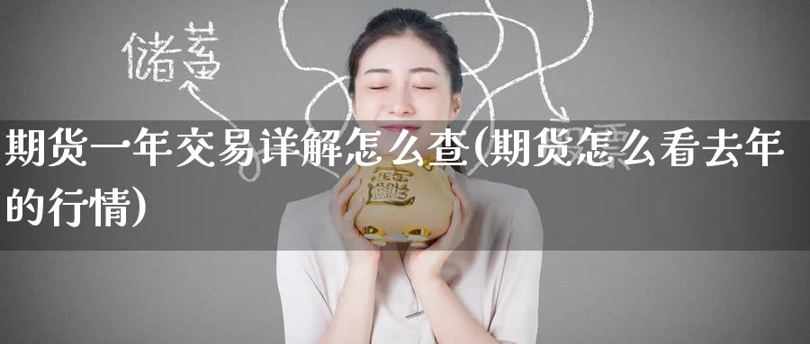 期货一年交易详解怎么查(期货怎么看去年的行情)_期货交易_第1张_青花期货直播间 期货一年交易详解怎么查(期货怎么看去年的行情)_https://qh.ynbygsw.com_期货交易_第1张