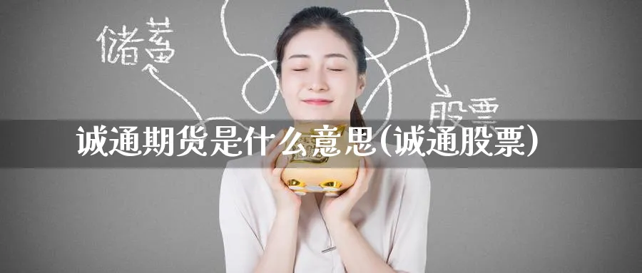 诚通期货是什么意思(诚通股票)_财金知识_第1张_青花期货直播间 诚通期货是什么意思(诚通股票)_https://qh.ynbygsw.com_财金知识_第1张
