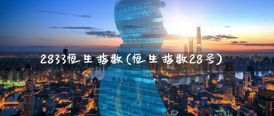 2833恒生指数(恒生指数28号)_财金百科_第1张_青花期货直播间 2833恒生指数(恒生指数28号)_https://qh.ynbygsw.com_财金百科_第1张