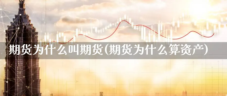 期货为什么叫期货(期货为什么算资产)_财金知识_第1张_青花期货直播间 期货为什么叫期货(期货为什么算资产)_https://qh.ynbygsw.com_财金知识_第1张