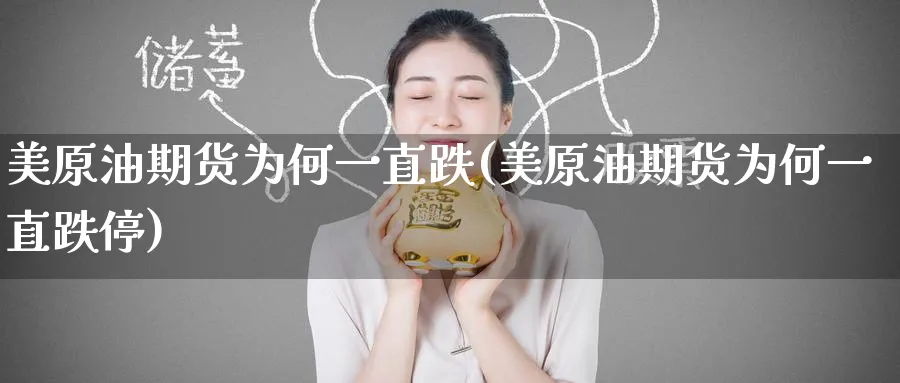 美原油期货为何一直跌(美原油期货为何一直跌停)_期货直播_第1张_青花期货直播间 美原油期货为何一直跌(美原油期货为何一直跌停)_https://qh.ynbygsw.com_期货直播_第1张