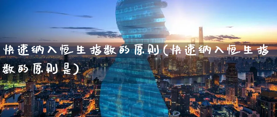 快速纳入恒生指数的原则(快速纳入恒生指数的原则是)_财金知识_第1张_青花期货直播间 快速纳入恒生指数的原则(快速纳入恒生指数的原则是)_https://qh.ynbygsw.com_财金知识_第1张