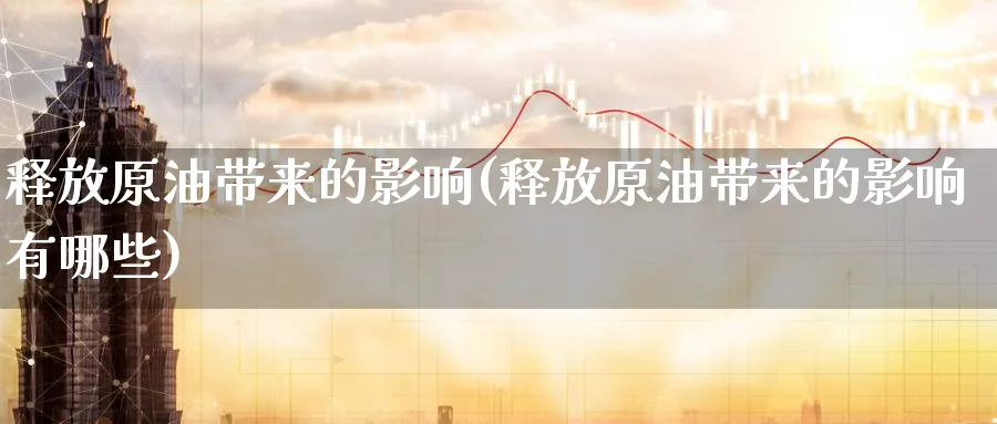 释放原油带来的影响(释放原油带来的影响有哪些)_期货直播_第1张_青花期货直播间 释放原油带来的影响(释放原油带来的影响有哪些)_https://qh.ynbygsw.com_期货直播_第1张