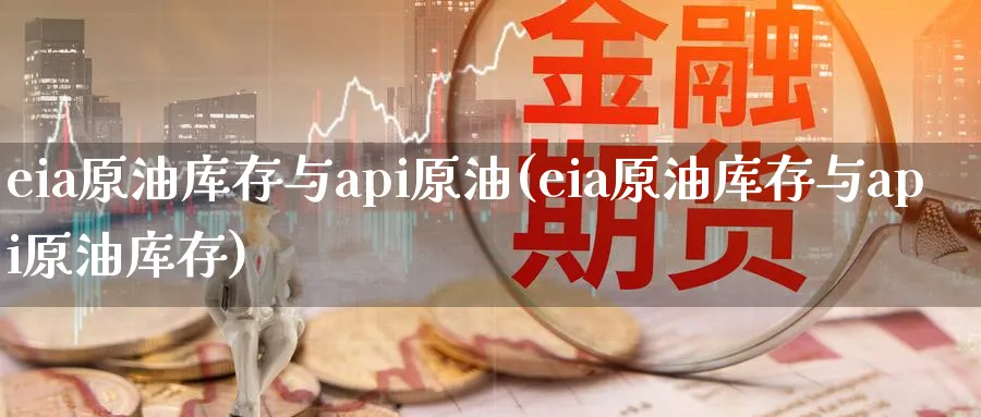 eia原油库存与api原油(eia原油库存与api原油库存)_财金百科_第1张_青花期货直播间 eia原油库存与api原油(eia原油库存与api原油库存)_https://qh.ynbygsw.com_财金百科_第1张