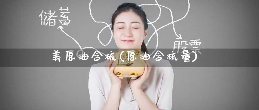 美原油含硫(原油含硫量)_期货喊单_第1张_青花期货直播间 美原油含硫(原油含硫量)_https://qh.ynbygsw.com_期货喊单_第1张