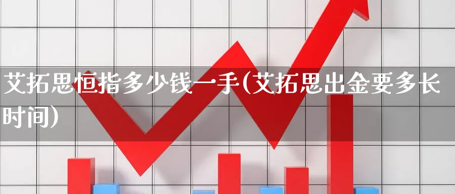 艾拓思恒指多少钱一手(艾拓思出金要多长时间)_财金知识_第1张_青花期货直播间 艾拓思恒指多少钱一手(艾拓思出金要多长时间)_https://qh.ynbygsw.com_财金知识_第1张