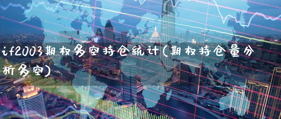 if2003期权多空持仓统计(期权持仓量分析多空)_财金知识_第1张_青花期货直播间 if2003期权多空持仓统计(期权持仓量分析多空)_https://qh.ynbygsw.com_财金知识_第1张