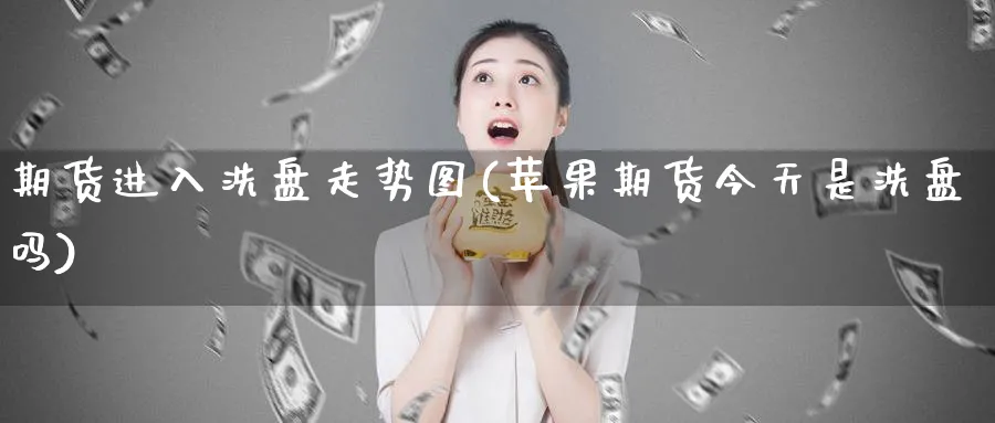 期货进入洗盘走势图(苹果期货今天是洗盘吗)_期货喊单_第1张_青花期货直播间 期货进入洗盘走势图(苹果期货今天是洗盘吗)_https://qh.ynbygsw.com_期货喊单_第1张