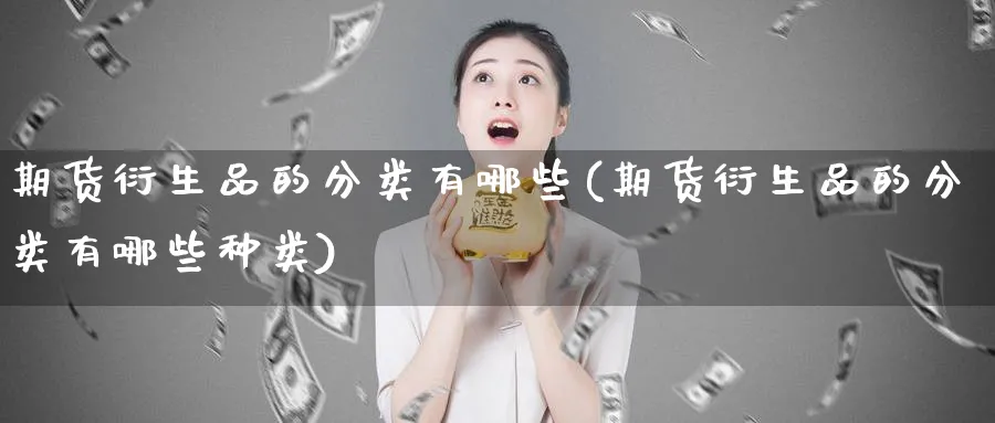 期货衍生品的分类有哪些(期货衍生品的分类有哪些种类)_财金百科_第1张_青花期货直播间 期货衍生品的分类有哪些(期货衍生品的分类有哪些种类)_https://qh.ynbygsw.com_财金百科_第1张