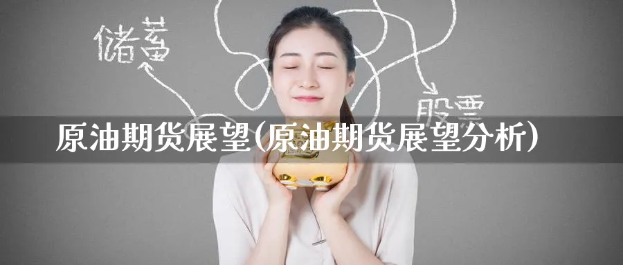 原油期货展望(原油期货展望分析)_期货喊单_第1张_青花期货直播间 原油期货展望(原油期货展望分析)_https://qh.ynbygsw.com_期货喊单_第1张
