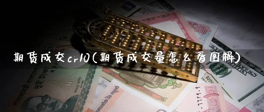 期货成交cr10(期货成交量怎么看图解)_https://qh.ynbygsw.com_财金知识_第1张