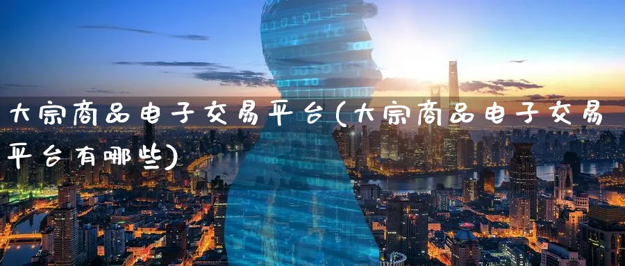 大宗商品电子交易平台(大宗商品电子交易平台有哪些)_期货直播_第1张_青花期货直播间 大宗商品电子交易平台(大宗商品电子交易平台有哪些)_https://qh.ynbygsw.com_期货直播_第1张