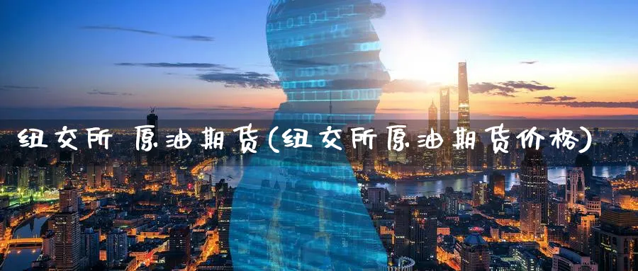 纽交所 原油期货(纽交所原油期货价格)_https://qh.ynbygsw.com_期货交易_第1张