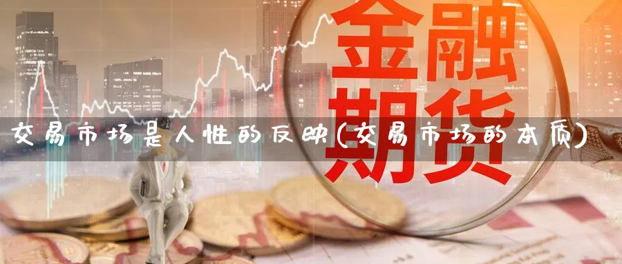 交易市场是人性的反映(交易市场的本质)_国际期货_第1张_青花期货直播间 交易市场是人性的反映(交易市场的本质)_https://qh.ynbygsw.com_国际期货_第1张