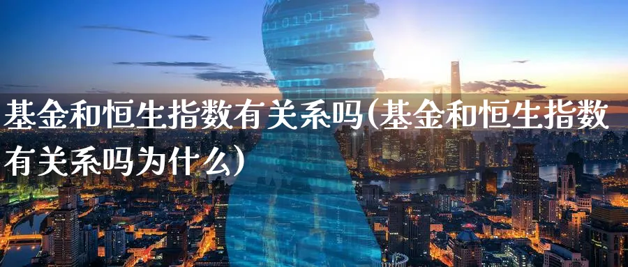 基金和恒生指数有关系吗(基金和恒生指数有关系吗为什么)_期货交易_第1张_青花期货直播间 基金和恒生指数有关系吗(基金和恒生指数有关系吗为什么)_https://qh.ynbygsw.com_期货交易_第1张