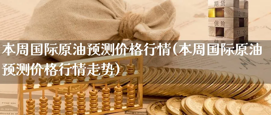 本周国际原油预测价格行情(本周国际原油预测价格行情走势)_期货喊单_第1张_青花期货直播间 本周国际原油预测价格行情(本周国际原油预测价格行情走势)_https://qh.ynbygsw.com_期货喊单_第1张