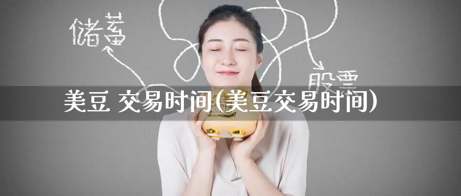 美豆 交易时间(美豆交易时间)_期货喊单_第1张_青花期货直播间 美豆 交易时间(美豆交易时间)_https://qh.ynbygsw.com_期货喊单_第1张