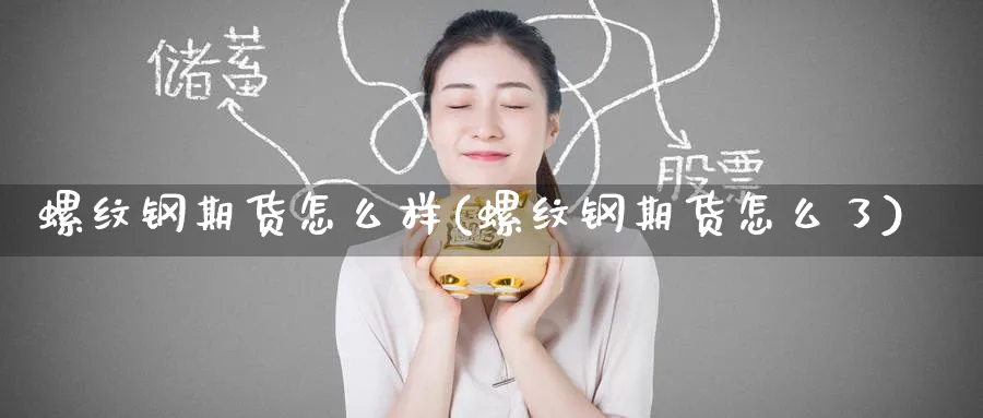 螺纹钢期货怎么样(螺纹钢期货怎么了)_期货交易_第1张_青花期货直播间 螺纹钢期货怎么样(螺纹钢期货怎么了)_https://qh.ynbygsw.com_期货交易_第1张