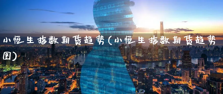 小恒生指数期货趋势(小恒生指数期货趋势图)_期货直播_第1张_青花期货直播间 小恒生指数期货趋势(小恒生指数期货趋势图)_https://qh.ynbygsw.com_期货直播_第1张