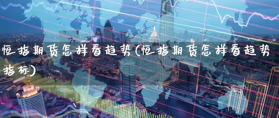恒指期货怎样看趋势(恒指期货怎样看趋势指标)_国际期货_第1张_青花期货直播间 恒指期货怎样看趋势(恒指期货怎样看趋势指标)_https://qh.ynbygsw.com_国际期货_第1张