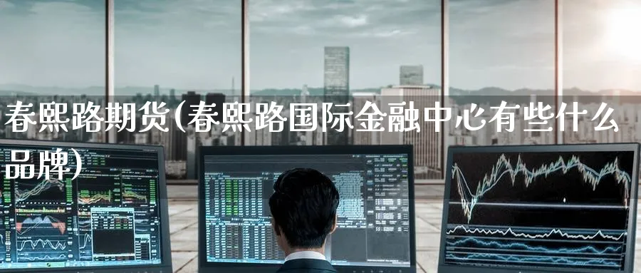 春熙路期货(春熙路国际金融中心有些什么品牌)_财金知识_第1张_青花期货直播间 春熙路期货(春熙路国际金融中心有些什么品牌)_https://qh.ynbygsw.com_财金知识_第1张