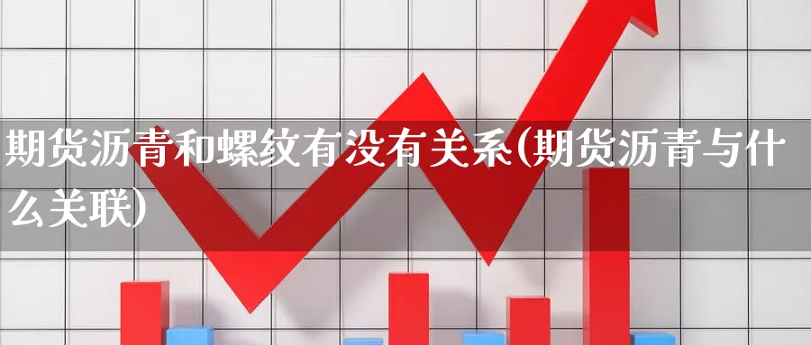 期货沥青和螺纹有没有关系(期货沥青与什么关联)_https://qh.ynbygsw.com_国际期货_第1张
