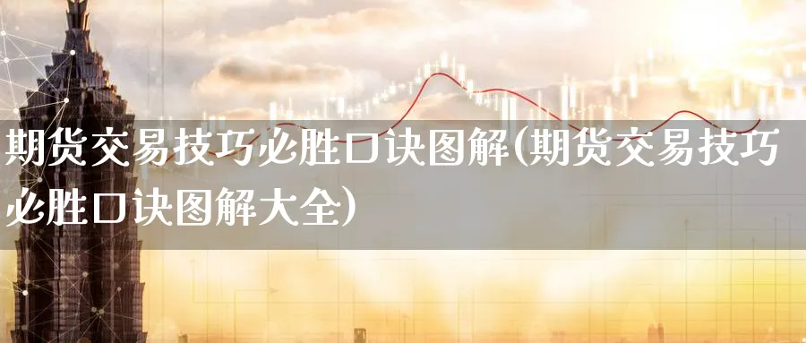 期货交易技巧必胜口诀图解(期货交易技巧必胜口诀图解大全)_财金百科_第1张_青花期货直播间 期货交易技巧必胜口诀图解(期货交易技巧必胜口诀图解大全)_https://qh.ynbygsw.com_财金百科_第1张