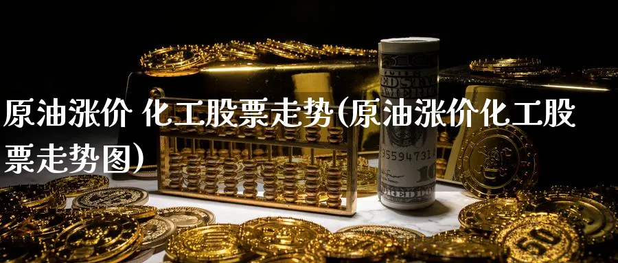 原油涨价 化工股票走势(原油涨价化工股票走势图)_财金百科_第1张_青花期货直播间 原油涨价 化工股票走势(原油涨价化工股票走势图)_https://qh.ynbygsw.com_财金百科_第1张