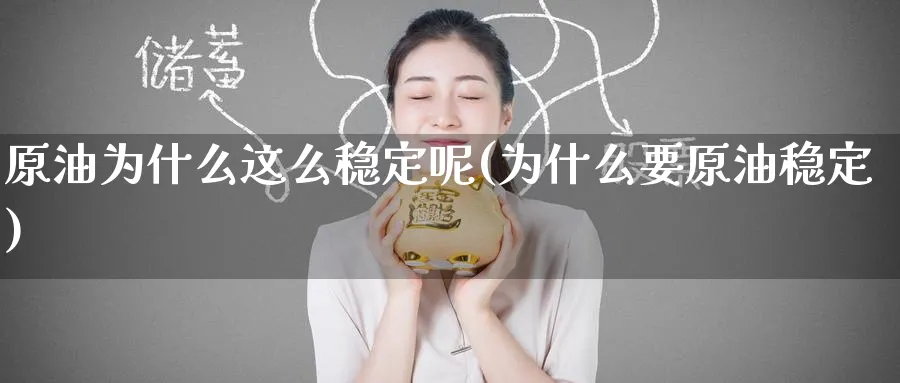 原油为什么这么稳定呢(为什么要原油稳定)_财金知识_第1张_青花期货直播间 原油为什么这么稳定呢(为什么要原油稳定)_https://qh.ynbygsw.com_财金知识_第1张