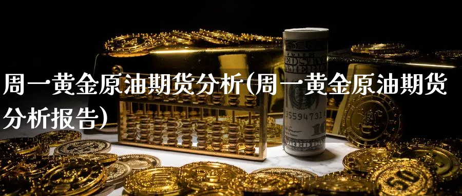 周一黄金原油期货分析(周一黄金原油期货分析报告)_财金百科_第1张_青花期货直播间 周一黄金原油期货分析(周一黄金原油期货分析报告)_https://qh.ynbygsw.com_财金百科_第1张