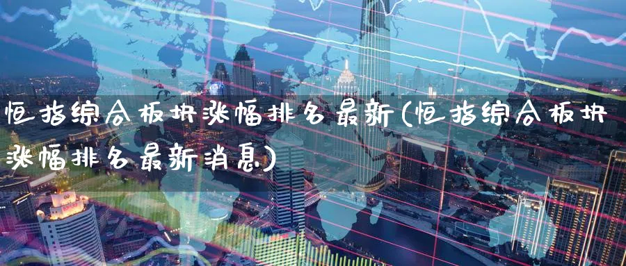 恒指综合板块涨幅排名最新(恒指综合板块涨幅排名最新消息)_期货直播_第1张_青花期货直播间 恒指综合板块涨幅排名最新(恒指综合板块涨幅排名最新消息)_https://qh.ynbygsw.com_期货直播_第1张