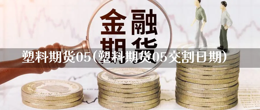 塑料期货05(塑料期货05交割日期)_期货喊单_第1张_青花期货直播间 塑料期货05(塑料期货05交割日期)_https://qh.ynbygsw.com_期货喊单_第1张