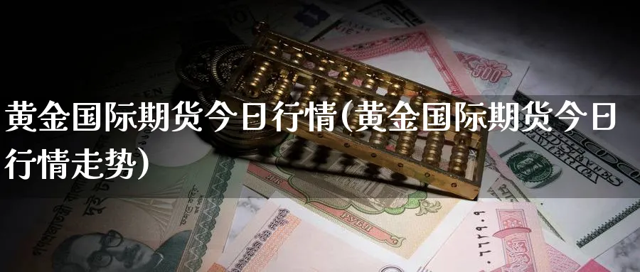 黄金国际期货今日行情(黄金国际期货今日行情走势)_https://qh.ynbygsw.com_期货交易_第1张