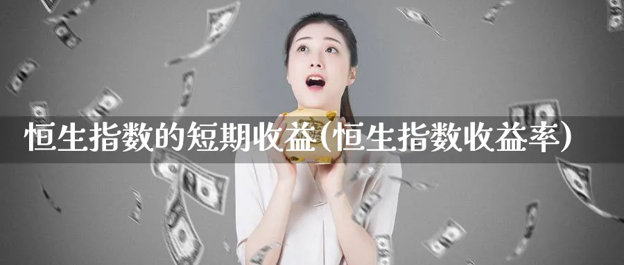 恒生指数的短期收益(恒生指数收益率)_https://qh.ynbygsw.com_国际期货_第1张