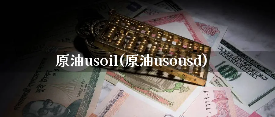 原油usoil(原油usousd)_https://qh.ynbygsw.com_期货交易_第1张