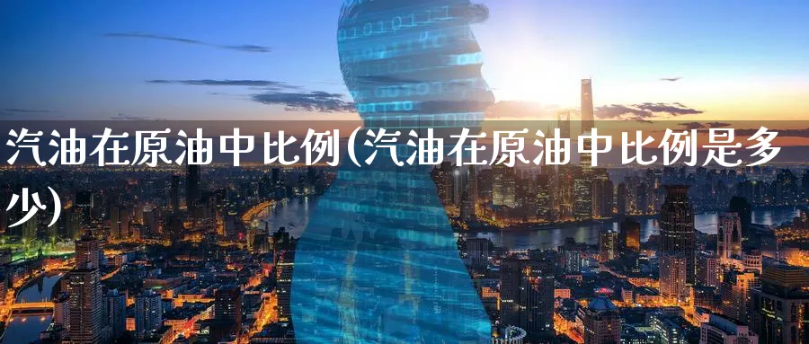 汽油在原油中比例(汽油在原油中比例是多少)_期货交易_第1张_青花期货直播间 汽油在原油中比例(汽油在原油中比例是多少)_https://qh.ynbygsw.com_期货交易_第1张