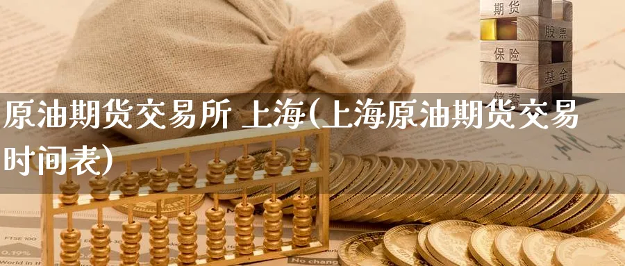 原油期货交易所 上海(上海原油期货交易时间表)_期货直播_第1张_青花期货直播间 原油期货交易所 上海(上海原油期货交易时间表)_https://qh.ynbygsw.com_期货直播_第1张