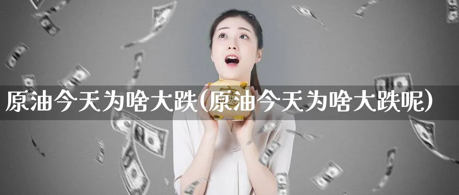 原油今天为啥大跌(原油今天为啥大跌呢)_期货喊单_第1张_青花期货直播间 原油今天为啥大跌(原油今天为啥大跌呢)_https://qh.ynbygsw.com_期货喊单_第1张