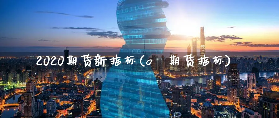 2020期货新指标(oⅰ期货指标)_期货直播_第1张_青花期货直播间 2020期货新指标(oⅰ期货指标)_https://qh.ynbygsw.com_期货直播_第1张