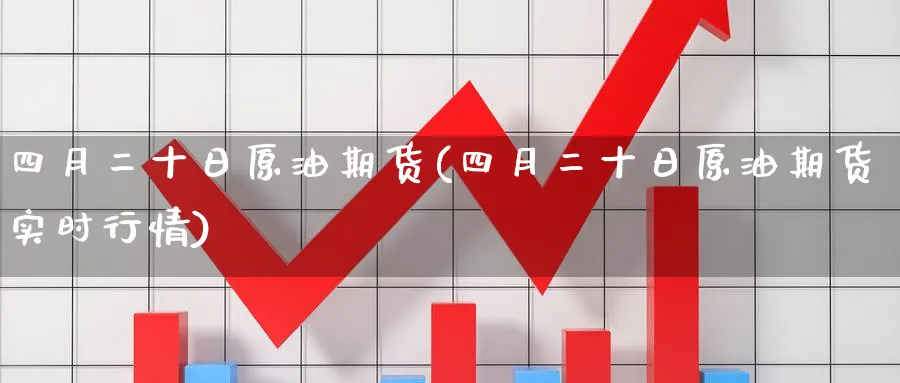 四月二十日原油期货(四月二十日原油期货实时行情)_期货直播_第1张_青花期货直播间 四月二十日原油期货(四月二十日原油期货实时行情)_https://qh.ynbygsw.com_期货直播_第1张