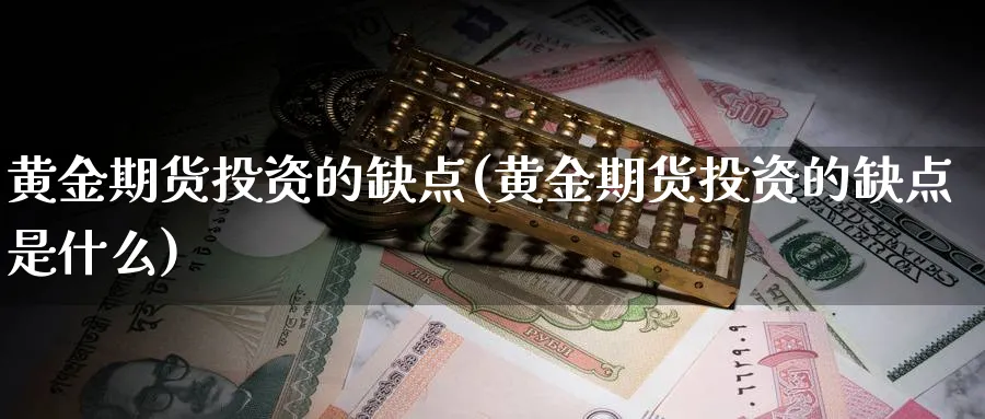 黄金期货投资的缺点(黄金期货投资的缺点是什么)_期货喊单_第1张_青花期货直播间 黄金期货投资的缺点(黄金期货投资的缺点是什么)_https://qh.ynbygsw.com_期货喊单_第1张
