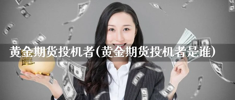 黄金期货投机者(黄金期货投机者是谁)_期货喊单_第1张_青花期货直播间 黄金期货投机者(黄金期货投机者是谁)_https://qh.ynbygsw.com_期货喊单_第1张