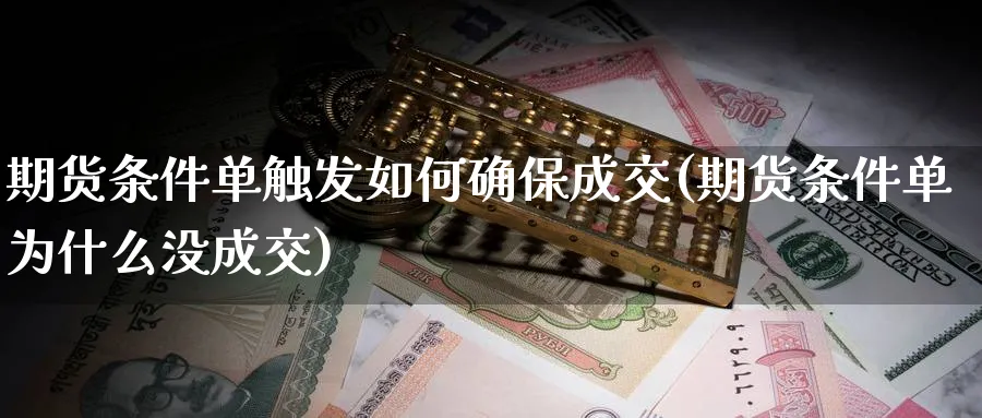 期货条件单触发如何确保成交(期货条件单为什么没成交)_财金百科_第1张_青花期货直播间 期货条件单触发如何确保成交(期货条件单为什么没成交)_https://qh.ynbygsw.com_财金百科_第1张