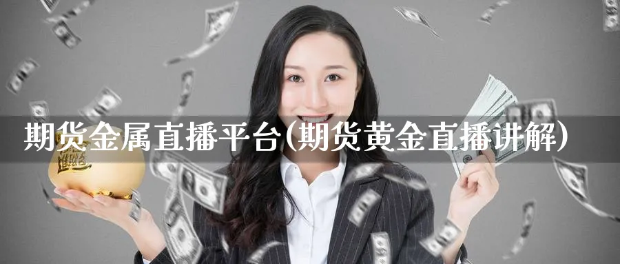 期货金属直播平台(期货黄金直播讲解)_期货直播_第1张_青花期货直播间 期货金属直播平台(期货黄金直播讲解)_https://qh.ynbygsw.com_期货直播_第1张