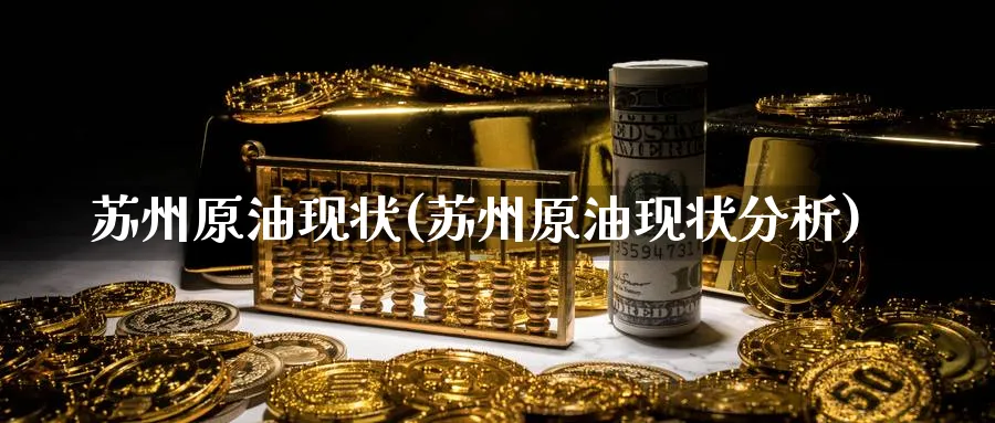 苏州原油现状(苏州原油现状分析)_国际期货_第1张_青花期货直播间 苏州原油现状(苏州原油现状分析)_https://qh.ynbygsw.com_国际期货_第1张