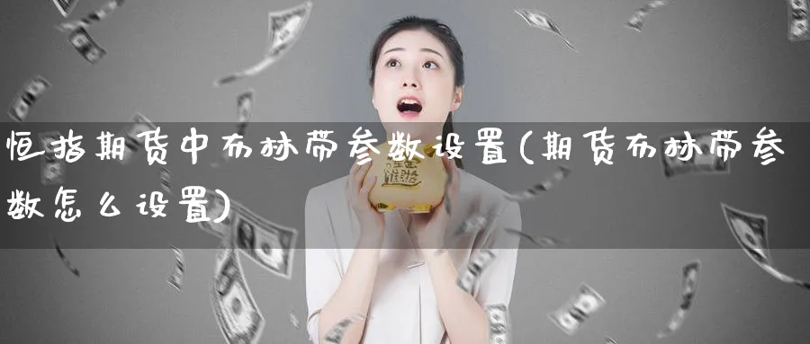 恒指期货中布林带参数设置(期货布林带参数怎么设置)_财金知识_第1张_青花期货直播间 恒指期货中布林带参数设置(期货布林带参数怎么设置)_https://qh.ynbygsw.com_财金知识_第1张