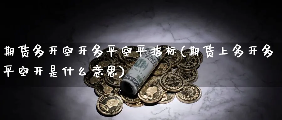 期货多开空开多平空平指标(期货上多开多平空开是什么意思)_https://qh.ynbygsw.com_国际期货_第1张